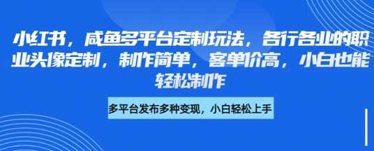 小红书咸鱼多平台定制玩法，各行各业的职业头像定制，制作简单，客单价高，小白也能轻松制作萌宝之家-游戏资源站丨手游源码丨页游源码丨端游源码丨架设视频教程丨网赚项目丨萌宝之家