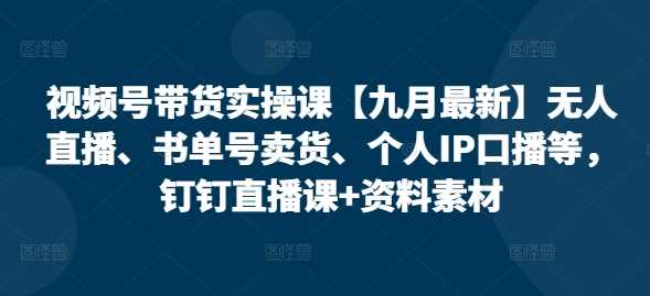 视频号带货实操课【25年3月最新】无人直播、书单号卖货、个人IP口播等，钉钉直播课+资料素材萌宝之家-游戏资源站丨手游源码丨页游源码丨端游源码丨架设视频教程丨网赚项目丨萌宝之家