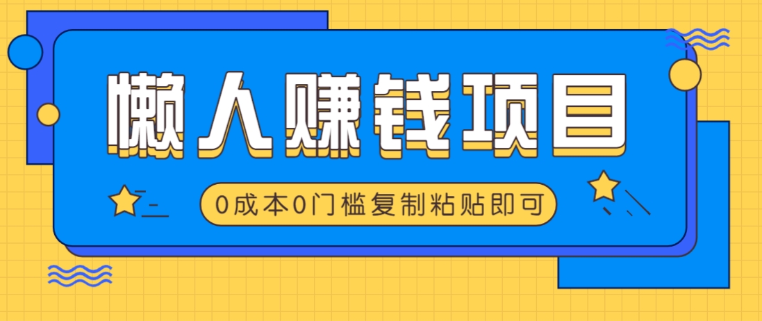适合懒人的赚钱方法，复制粘贴即可，小白轻松上手几分钟就搞定萌宝之家-游戏资源站丨手游源码丨页游源码丨端游源码丨架设视频教程丨网赚项目丨萌宝之家