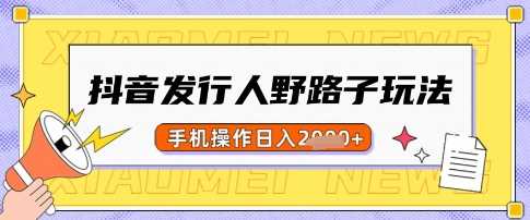 抖音发行人野路子玩法，一单利润50，手机操作一天多张【揭秘】萌宝之家-游戏资源站丨手游源码丨页游源码丨端游源码丨架设视频教程丨网赚项目丨萌宝之家