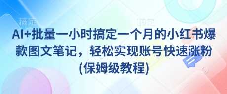 AI+批量一小时搞定一个月的小红书爆款图文笔记，轻松实现账号快速涨粉(保姆级教程)萌宝之家-游戏资源站丨手游源码丨页游源码丨端游源码丨架设视频教程丨网赚项目丨萌宝之家