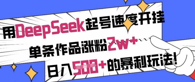 用DeepSeek起号速度开挂，单条作品涨粉2w+，日入5张+的暴利玩法萌宝之家-游戏资源站丨手游源码丨页游源码丨端游源码丨架设视频教程丨网赚项目丨萌宝之家