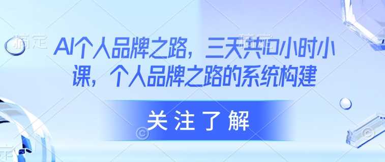 AI个人品牌之路，​三天共10小时小课，个人品牌之路的系统构建萌宝之家-游戏资源站丨手游源码丨页游源码丨端游源码丨架设视频教程丨网赚项目丨萌宝之家