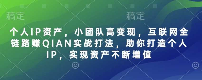 个人IP资产，小团队高变现，互联网全链路赚QIAN实战打法，助你打造个人IP，实现资产不断增值萌宝之家-游戏资源站丨手游源码丨页游源码丨端游源码丨架设视频教程丨网赚项目丨萌宝之家