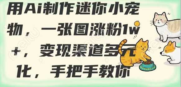 用AI制作迷你小宠物，一张图涨粉1w+，变现渠道多元化，手把手教你萌宝之家-游戏资源站丨手游源码丨页游源码丨端游源码丨架设视频教程丨网赚项目丨萌宝之家
