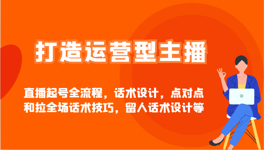 打造运营型主播直播起号全流程，话术设计，点对点和拉全场话术技巧，留人话术设计等萌宝之家-游戏资源站丨手游源码丨页游源码丨端游源码丨架设视频教程丨网赚项目丨萌宝之家