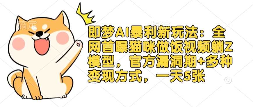 即梦AI暴利新玩法：全网首曝猫咪做饭视频躺Z模型，官方漏洞期+多种变现方式，一天5张萌宝之家-游戏资源站丨手游源码丨页游源码丨端游源码丨架设视频教程丨网赚项目丨萌宝之家