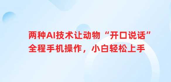两种AI技术让动物“开口说话”全程手机操作，小白轻松上手萌宝之家-游戏资源站丨手游源码丨页游源码丨端游源码丨架设视频教程丨网赚项目丨萌宝之家