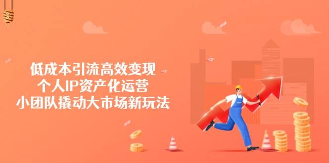 低成本引流高效变现，个人IP资产化运营，小团队撬动大市场新玩法萌宝之家-游戏资源站丨手游源码丨页游源码丨端游源码丨架设视频教程丨网赚项目丨萌宝之家