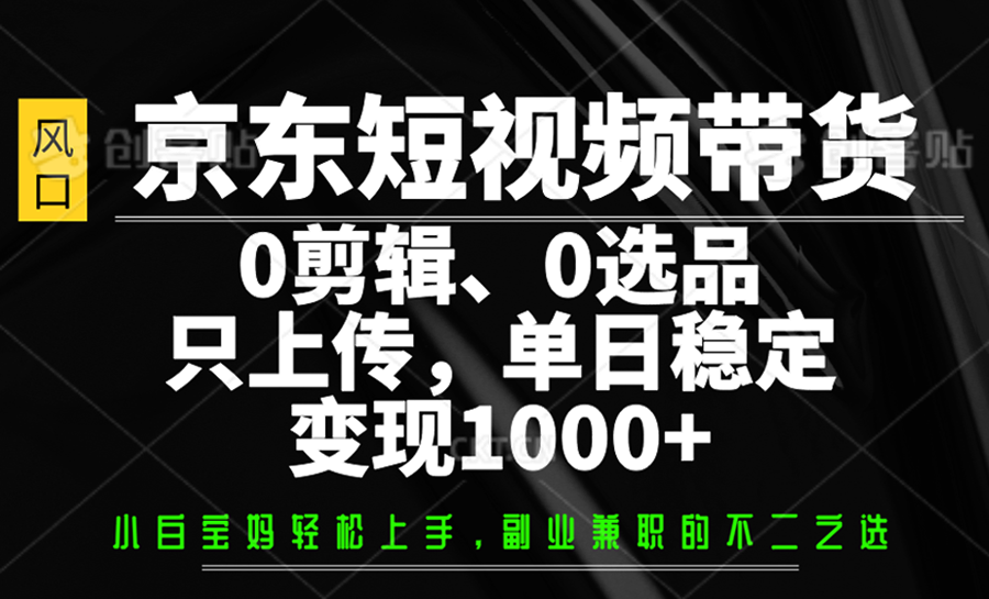 京东短视频带货，0剪辑，0选品，只上传，单日稳定变现1000+萌宝之家-游戏资源站丨手游源码丨页游源码丨端游源码丨架设视频教程丨网赚项目丨萌宝之家
