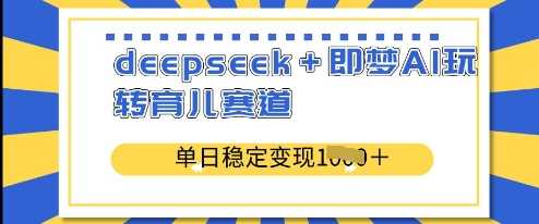 deepseek+即梦AI玩转育儿赛道，单日稳定变现多张萌宝之家-游戏资源站丨手游源码丨页游源码丨端游源码丨架设视频教程丨网赚项目丨萌宝之家